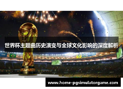 世界杯主题曲历史演变与全球文化影响的深度解析