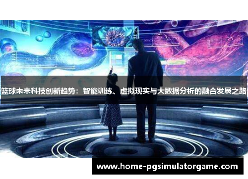 篮球未来科技创新趋势：智能训练、虚拟现实与大数据分析的融合发展之路