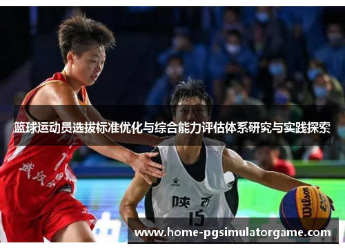 篮球运动员选拔标准优化与综合能力评估体系研究与实践探索