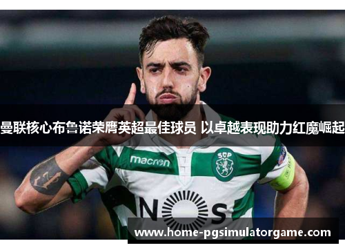 曼联核心布鲁诺荣膺英超最佳球员 以卓越表现助力红魔崛起