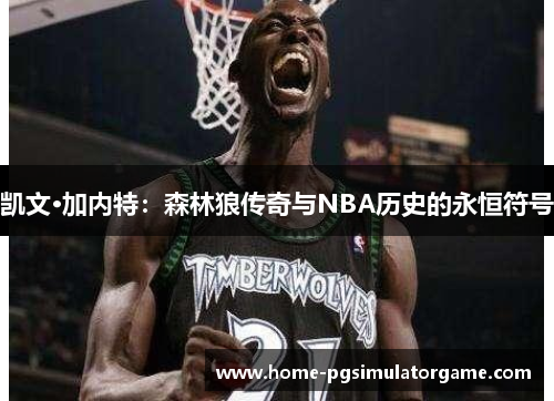 凯文·加内特：森林狼传奇与NBA历史的永恒符号