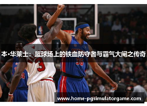 本·华莱士：篮球场上的铁血防守者与霸气大闸之传奇