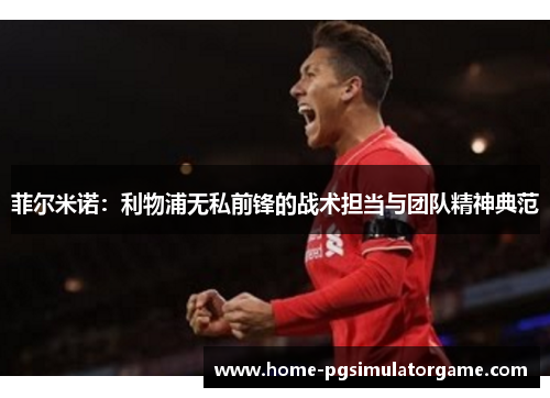 菲尔米诺：利物浦无私前锋的战术担当与团队精神典范