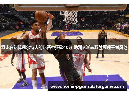 科比在对阵凯尔特人的比赛中狂砍40分 助湖人逆转取胜展现王者风范