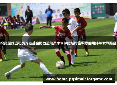 投资足球运动员养老基金助力运动员未来保障与财富积累的可持续发展路径