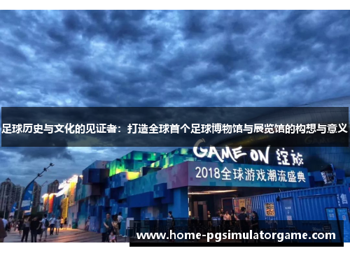 足球历史与文化的见证者：打造全球首个足球博物馆与展览馆的构想与意义