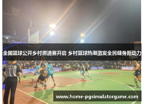 全国篮球公开乡村邀请赛开启 乡村篮球热潮激发全民健身新动力