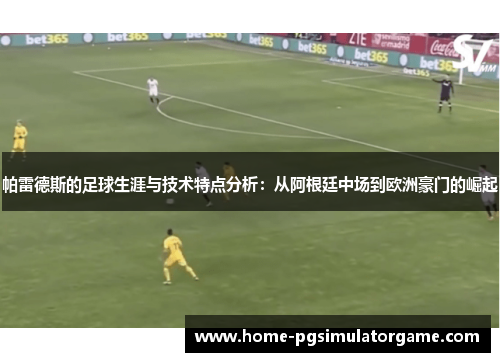 帕雷德斯的足球生涯与技术特点分析：从阿根廷中场到欧洲豪门的崛起