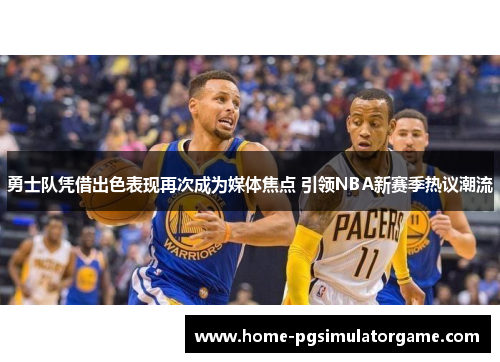 勇士队凭借出色表现再次成为媒体焦点 引领NBA新赛季热议潮流