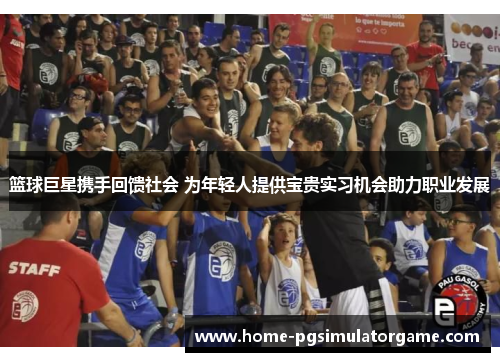篮球巨星携手回馈社会 为年轻人提供宝贵实习机会助力职业发展