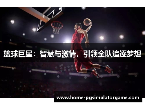 篮球巨星：智慧与激情，引领全队追逐梦想