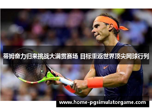 蒂姆奋力归来挑战大满贯赛场 目标重返世界顶尖网球行列