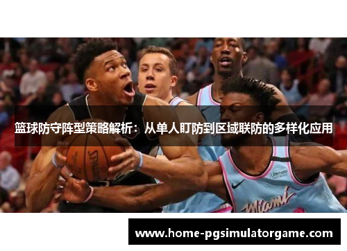 篮球防守阵型策略解析：从单人盯防到区域联防的多样化应用