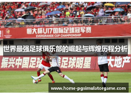 世界最强足球俱乐部的崛起与辉煌历程分析