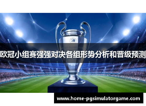 欧冠小组赛强强对决各组形势分析和晋级预测