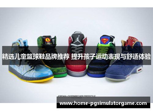 精选儿童篮球鞋品牌推荐 提升孩子运动表现与舒适体验