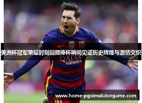 美洲杯冠军荣耀时刻回顾捧杯瞬间见证历史辉煌与激情交织