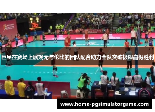 巨星在赛场上展现无与伦比的团队配合助力全队突破极限赢得胜利
