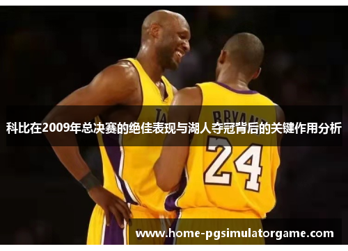 科比在2009年总决赛的绝佳表现与湖人夺冠背后的关键作用分析