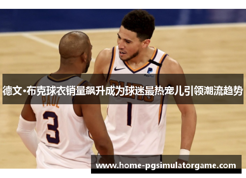 德文·布克球衣销量飙升成为球迷最热宠儿引领潮流趋势