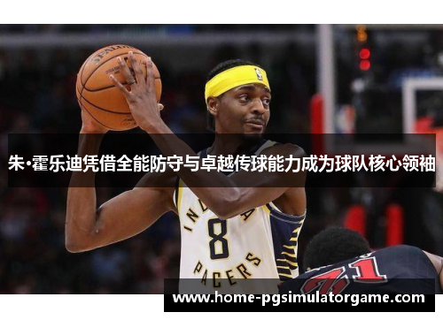 朱·霍乐迪凭借全能防守与卓越传球能力成为球队核心领袖