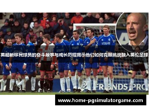 英超新移民球员的奋斗故事与成长历程揭示他们如何克服挑战融入英伦足球