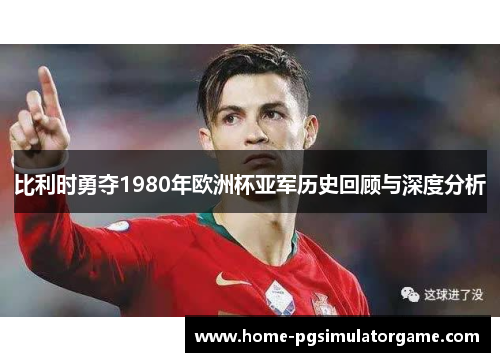 比利时勇夺1980年欧洲杯亚军历史回顾与深度分析