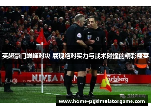 英超豪门巅峰对决 展现绝对实力与战术碰撞的精彩盛宴