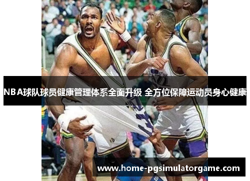 NBA球队球员健康管理体系全面升级 全方位保障运动员身心健康