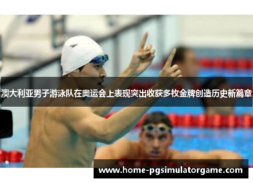 澳大利亚男子游泳队在奥运会上表现突出收获多枚金牌创造历史新篇章
