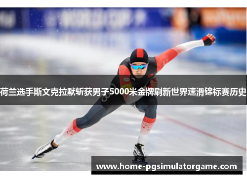 荷兰选手斯文克拉默斩获男子5000米金牌刷新世界速滑锦标赛历史