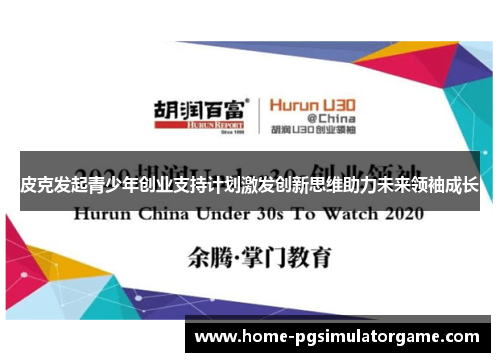 皮克发起青少年创业支持计划激发创新思维助力未来领袖成长