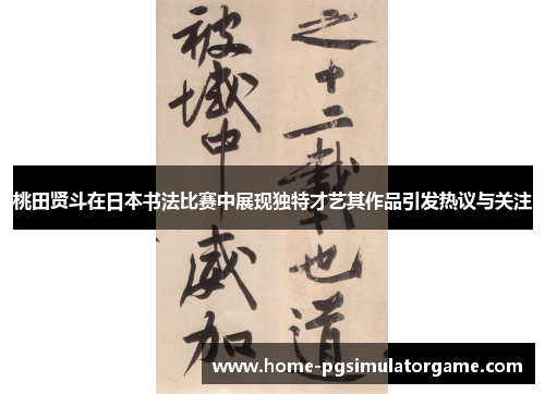 桃田贤斗在日本书法比赛中展现独特才艺其作品引发热议与关注