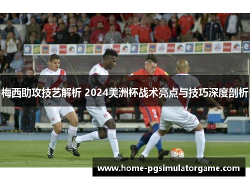 梅西助攻技艺解析 2024美洲杯战术亮点与技巧深度剖析
