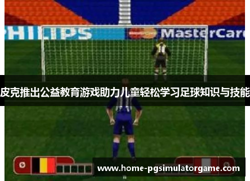 皮克推出公益教育游戏助力儿童轻松学习足球知识与技能