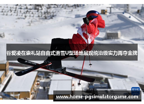 谷爱凌在崇礼站自由式滑雪U型场地展现统治级实力再夺金牌