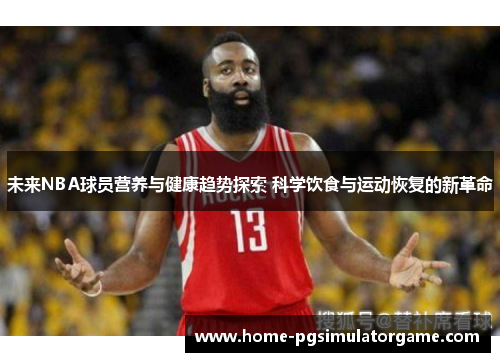 未来NBA球员营养与健康趋势探索 科学饮食与运动恢复的新革命