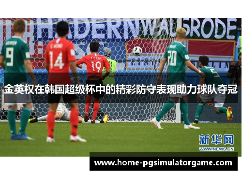 金英权在韩国超级杯中的精彩防守表现助力球队夺冠