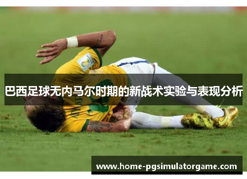 巴西足球无内马尔时期的新战术实验与表现分析