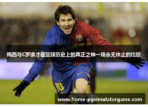 梅西与C罗谁才是足球历史上的真正之神一场永无休止的比较
