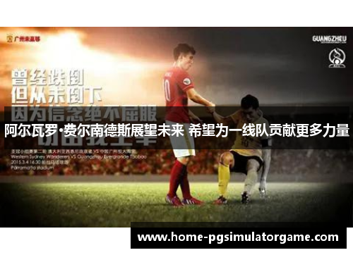 阿尔瓦罗·费尔南德斯展望未来 希望为一线队贡献更多力量