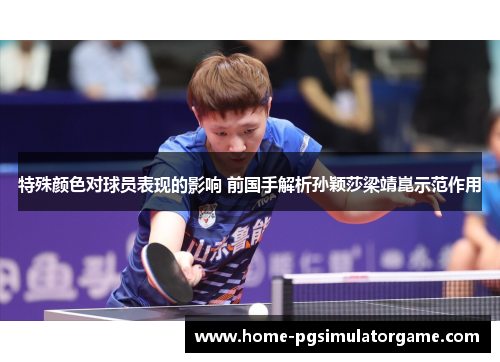 特殊颜色对球员表现的影响 前国手解析孙颖莎梁靖崑示范作用