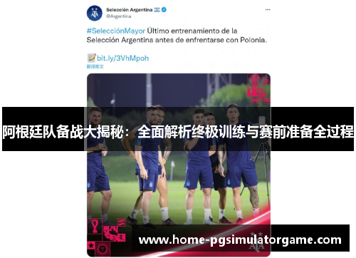 阿根廷队备战大揭秘：全面解析终极训练与赛前准备全过程