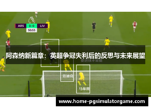 阿森纳新篇章：英超争冠失利后的反思与未来展望