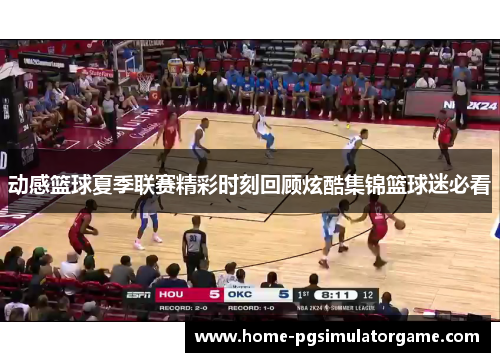 动感篮球夏季联赛精彩时刻回顾炫酷集锦篮球迷必看