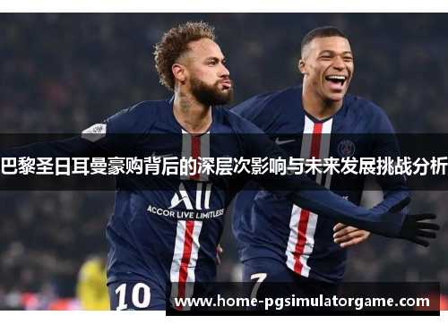 巴黎圣日耳曼豪购背后的深层次影响与未来发展挑战分析