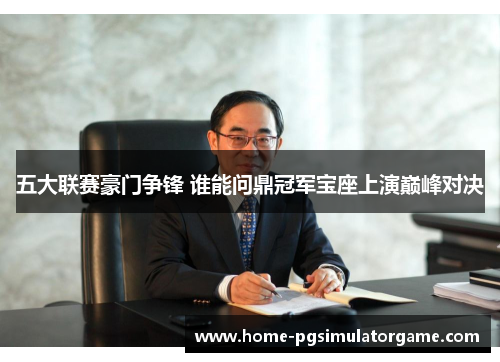 五大联赛豪门争锋 谁能问鼎冠军宝座上演巅峰对决