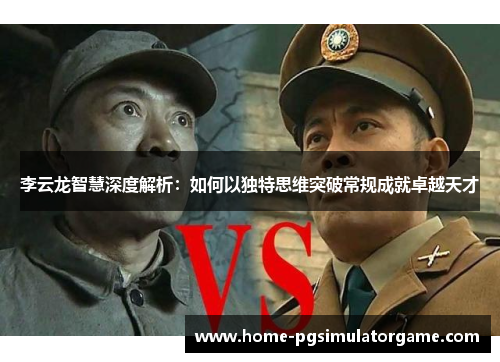 李云龙智慧深度解析：如何以独特思维突破常规成就卓越天才