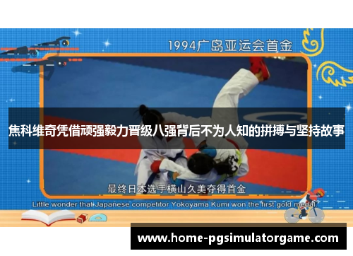 焦科维奇凭借顽强毅力晋级八强背后不为人知的拼搏与坚持故事