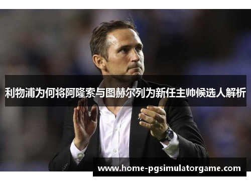 利物浦为何将阿隆索与图赫尔列为新任主帅候选人解析